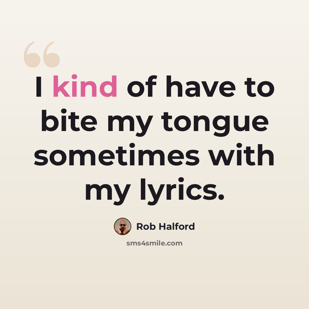 “I kind of have to bite my tongue sometimes with my lyrics.” quote by Rob Halford