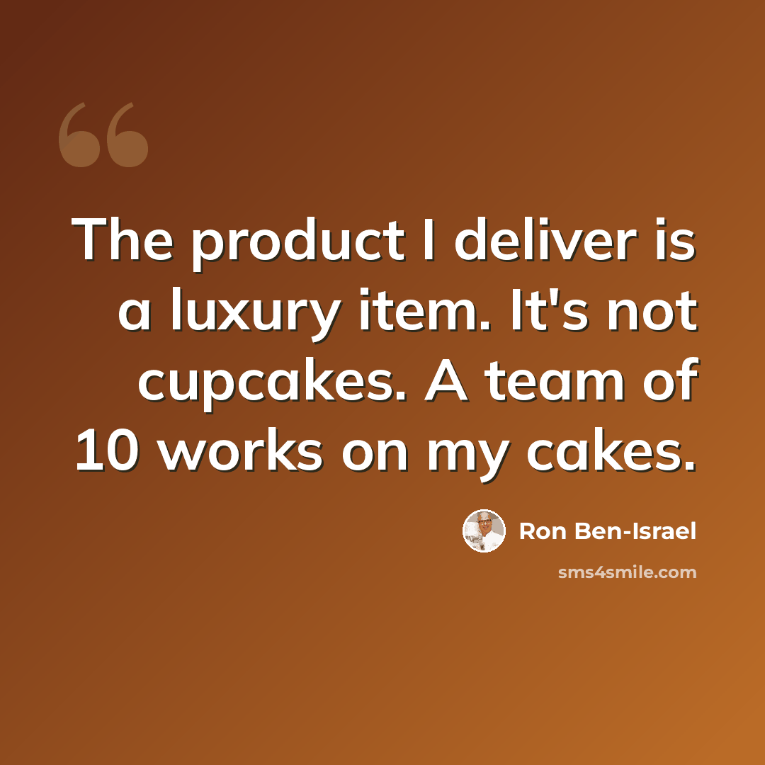 “The product I deliver is a luxury item. It's not cupcakes. A team of 10 works on my cakes.” quote by Ron Ben-Israel