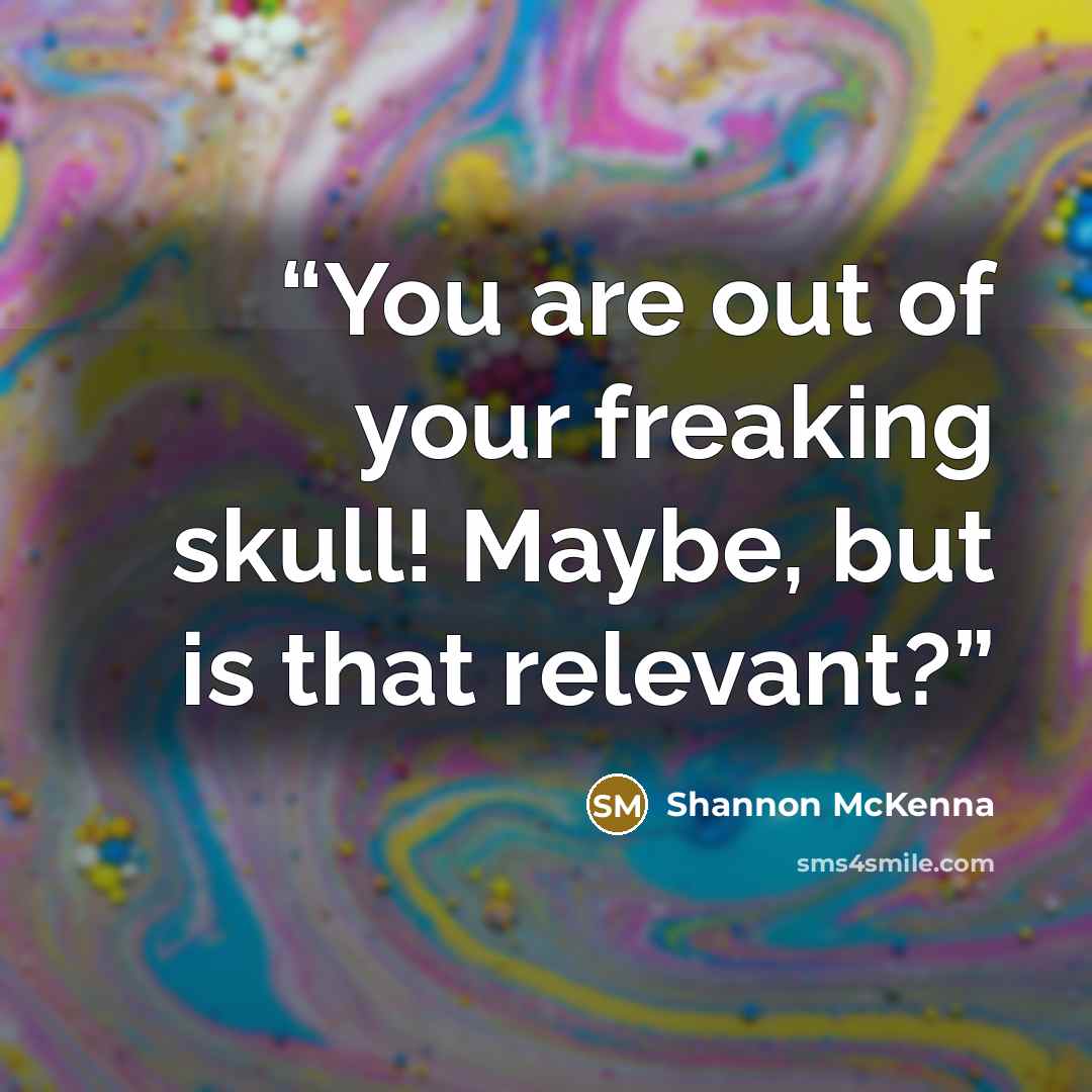 “You are out of your freaking skull! Maybe, but is that relevant?” quote by Shannon McKenna