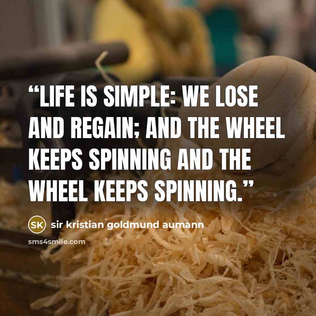 “Life is simple: We lose and regain; and the wheel keeps spinning and the wheel keeps spinning.” quote by sir kristian goldmund aumann
