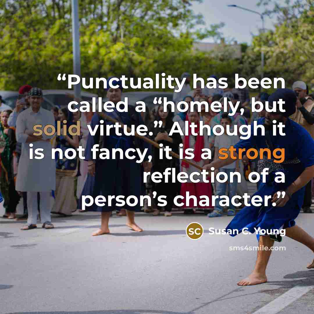 “Punctuality has been called a “homely, but solid virtue.” Although it is not fancy, it is a strong reflection of a person’s character.” quote by Susan C. Young