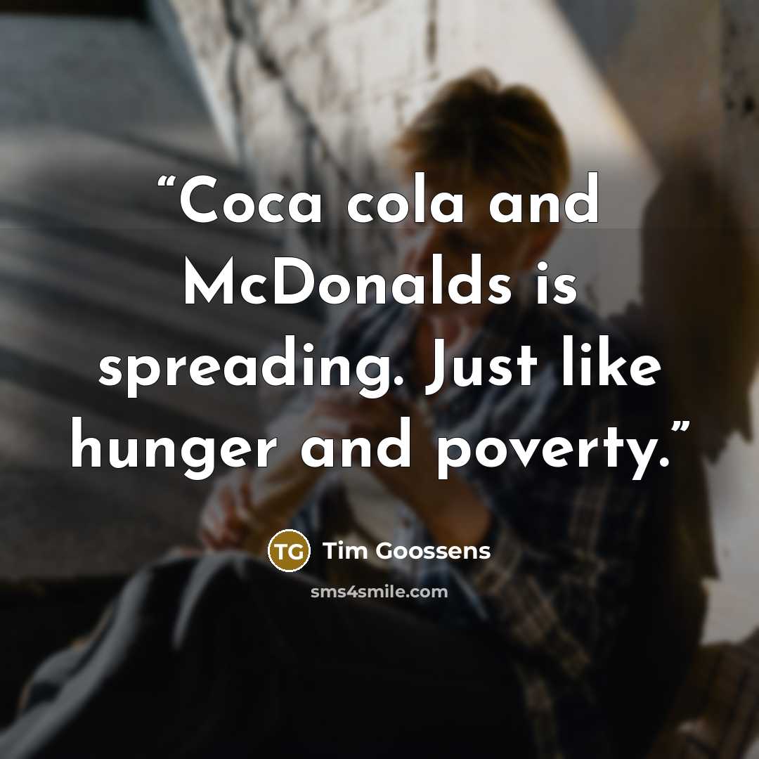 “Coca cola and McDonalds is spreading. Just like hunger and poverty.” quote by Tim Goossens