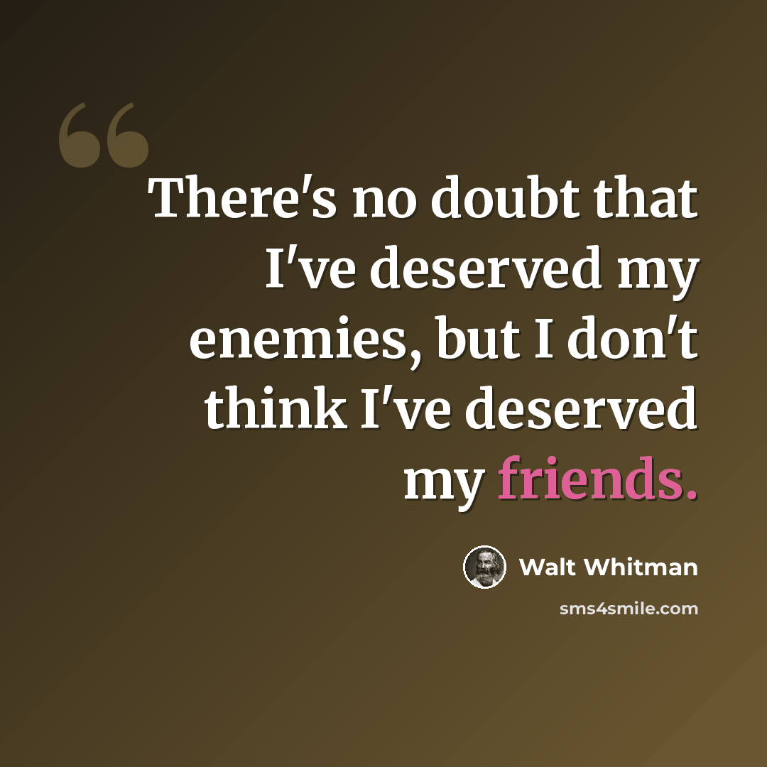 “There's no doubt that I've deserved my enemies, but I don't think I've deserved my friends.” quote by Walt Whitman