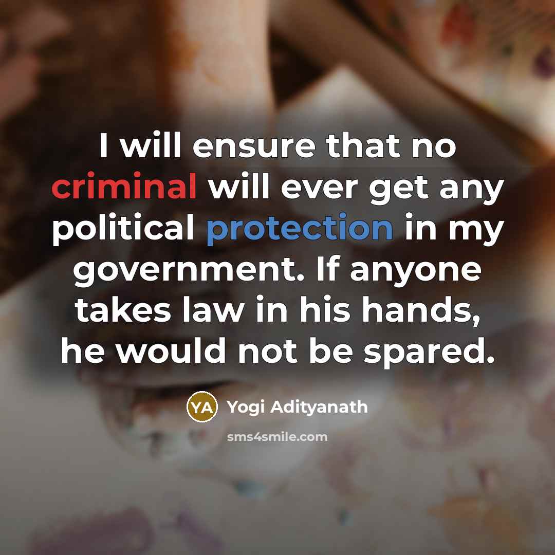 “I will ensure that no criminal will ever get any political protection in my government. If anyone takes law in his hands, he would not be spared.” quote by Yogi Adityanath