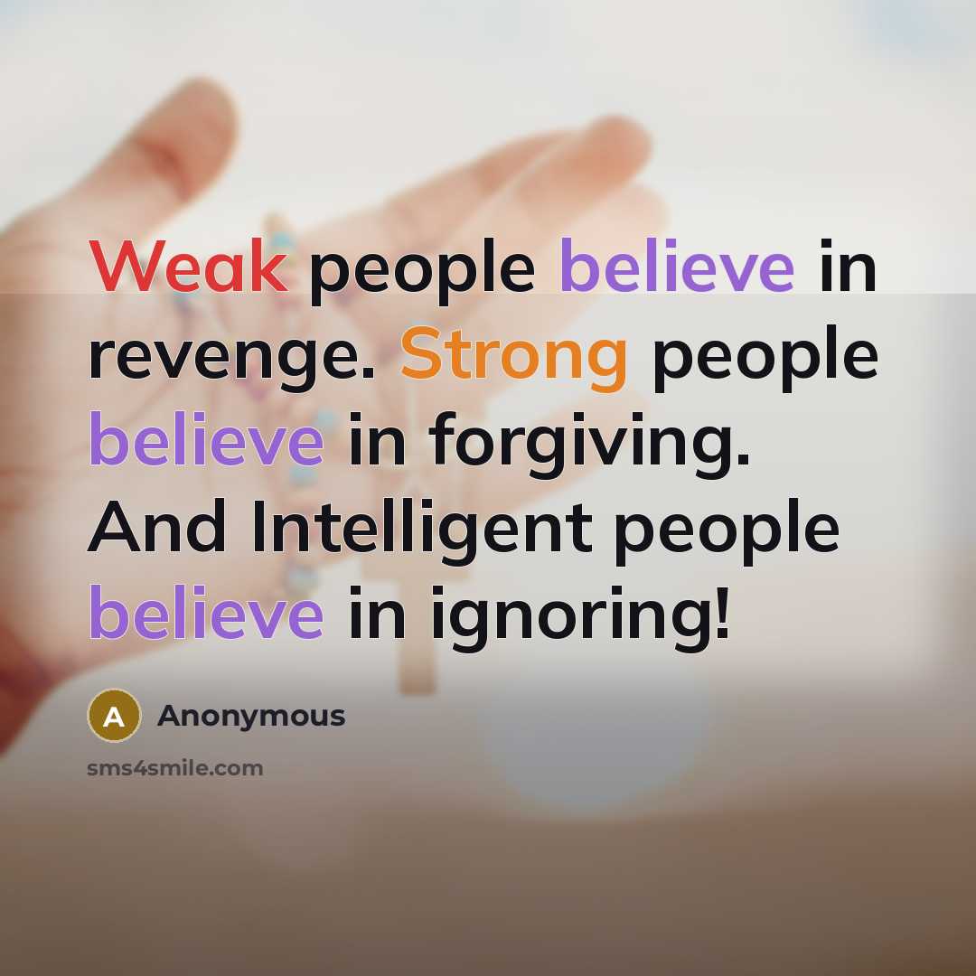 “Weak people believe in revenge. Strong people believe in forgiving. And Intelligent people believe in ignoring!” quote by Anonymous