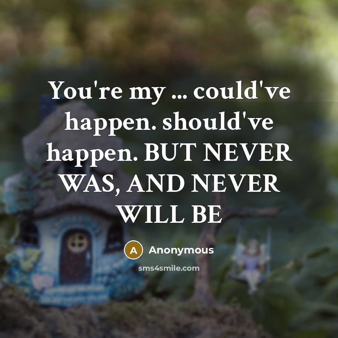 “You're my ... could've happen. should've happen. BUT NEVER WAS, AND NEVER WILL BE” quote by Anonymous