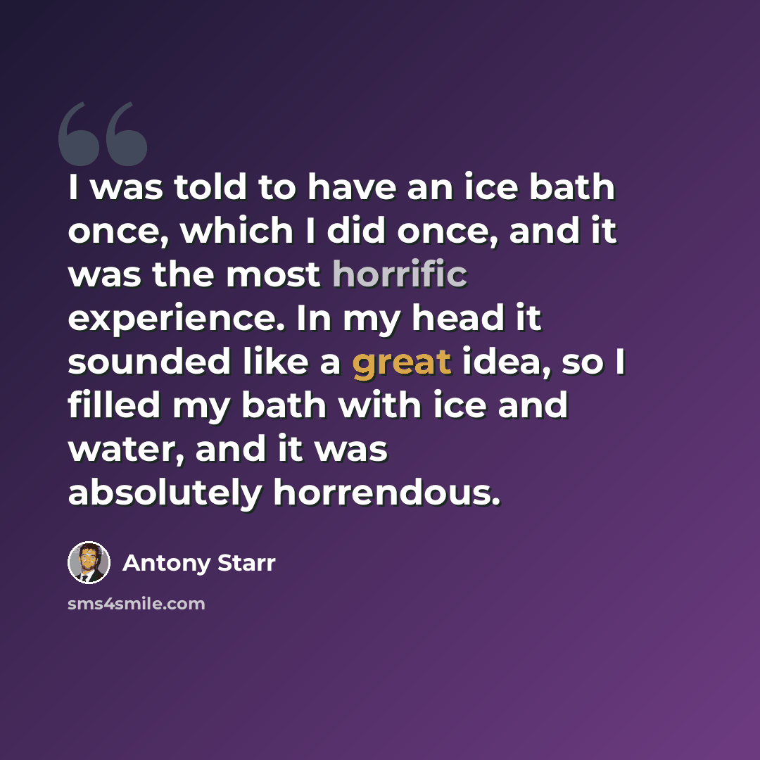 “I was told to have an ice bath once, which I did once, and it was the most horrific experience. In my head it sounded like a great idea, so I filled my bath with ice and water, and it was absolutely horrendous.” quote by Antony Starr