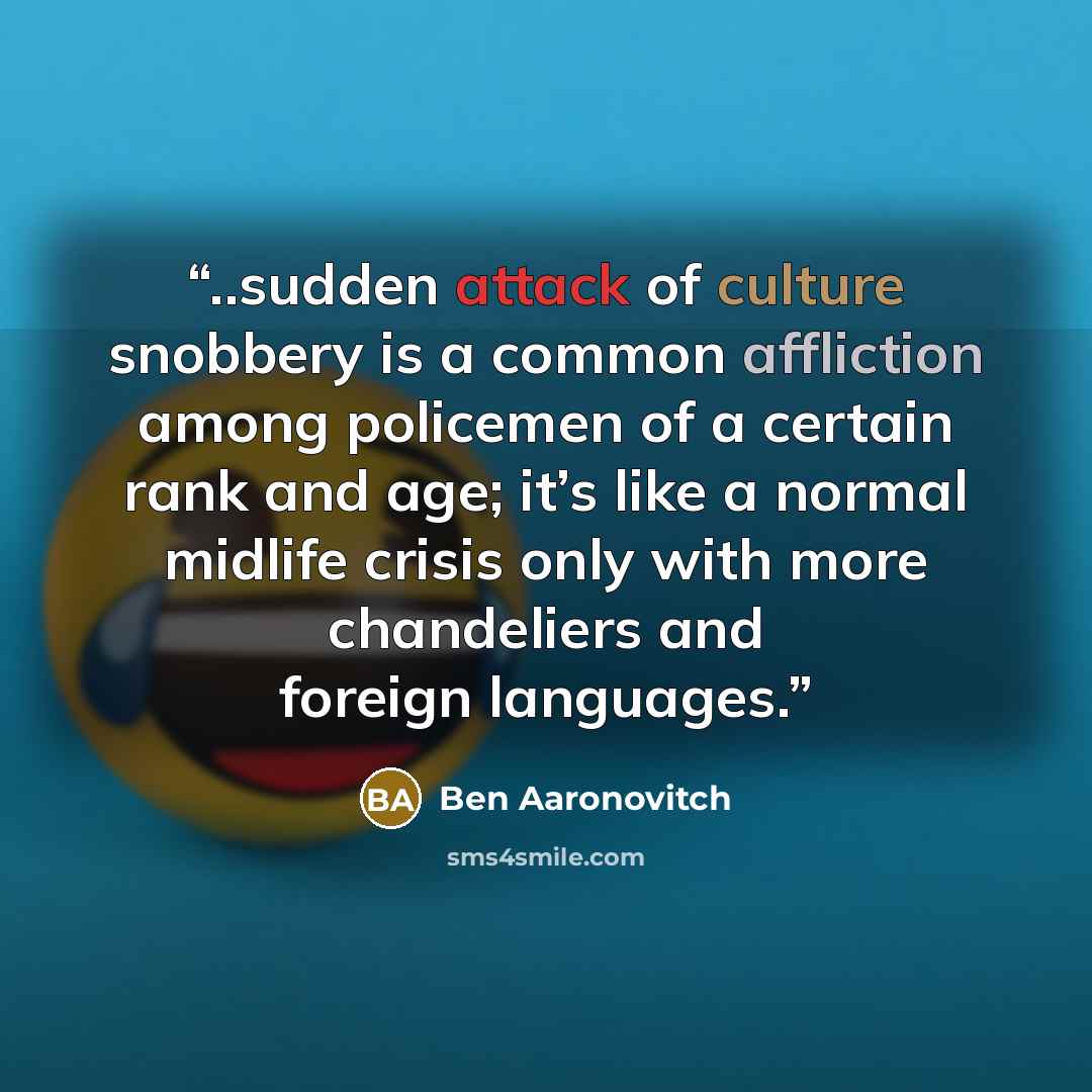 “..sudden attack of culture snobbery is a common affliction among policemen of a certain rank and age; it’s like a normal midlife crisis only with more chandeliers and foreign languages.” quote by Ben Aaronovitch