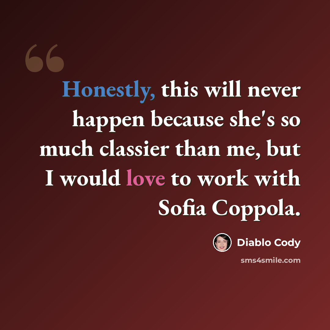 “Honestly, this will never happen because she's so much classier than me, but I would love to work with Sofia Coppola.” quote by Diablo Cody