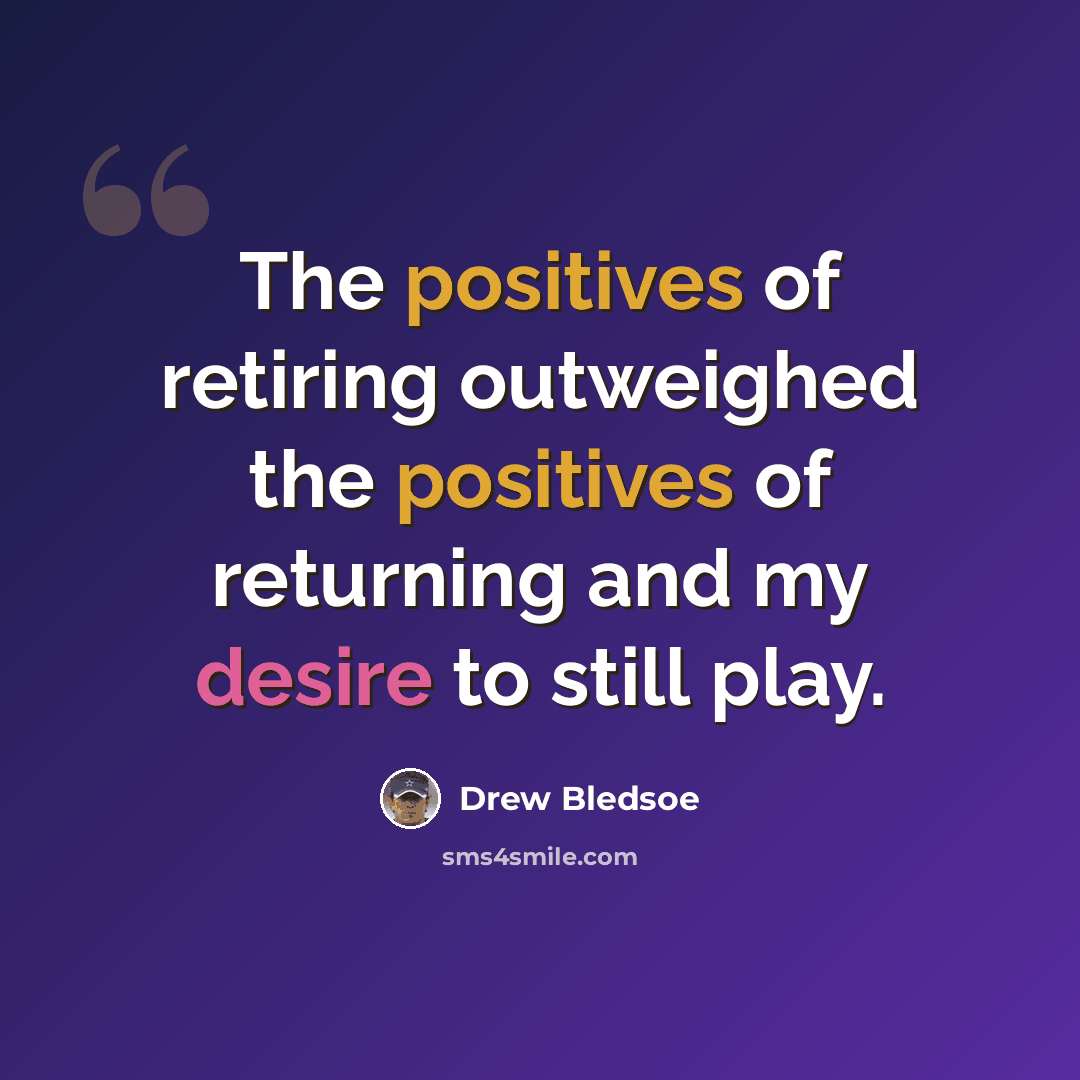 “The positives of retiring outweighed the positives of returning and my desire to still play.” quote by Drew Bledsoe