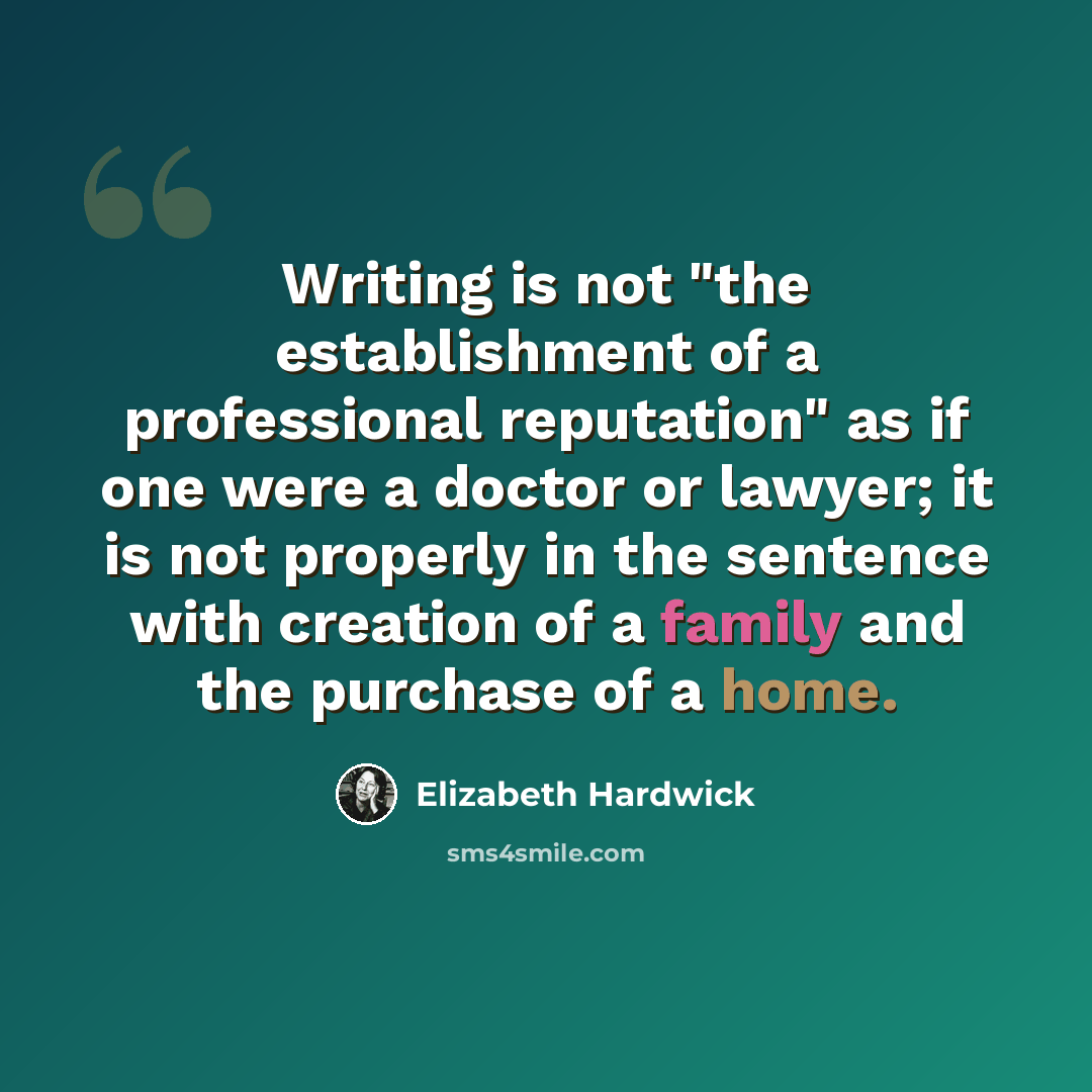 “Writing is not "the establishment of a professional reputation" as if one were a doctor or lawyer; it is not properly in the sentence with creation of a family and the purchase of a home.” quote by Elizabeth Hardwick