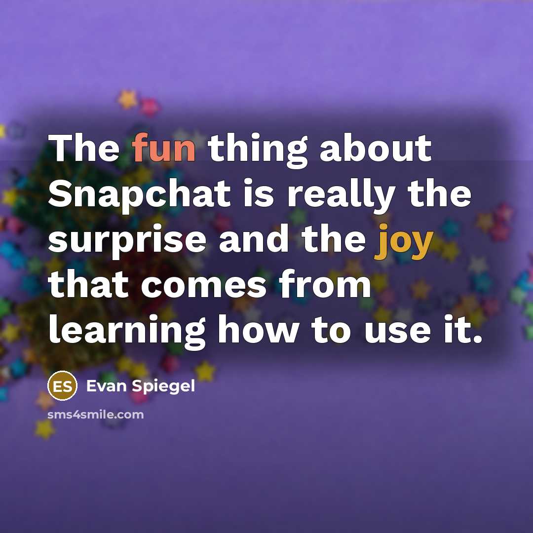 “The fun thing about Snapchat is really the surprise and the joy that comes from learning how to use it.” quote by Evan Spiegel