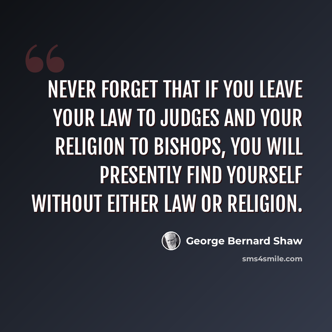 “Never forget that if you leave your law to judges and your religion to bishops, you will presently find yourself without either law or religion.” quote by George Bernard Shaw