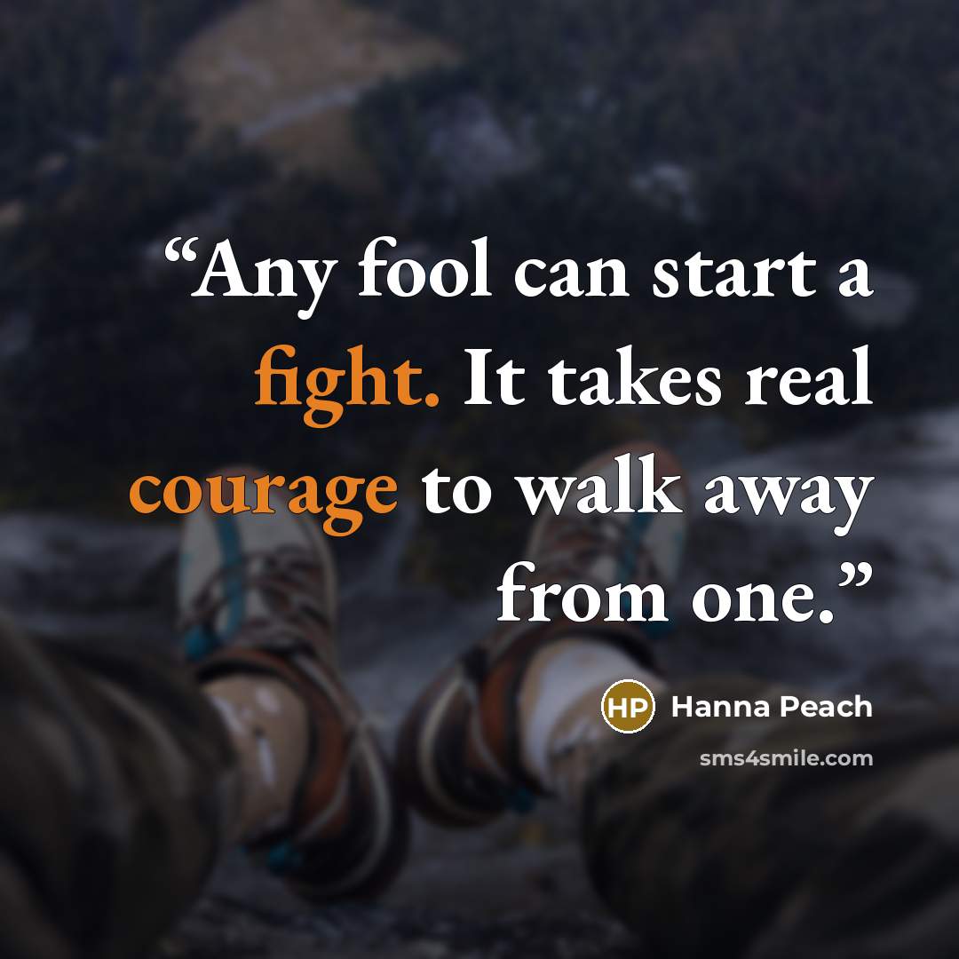 “Any fool can start a fight. It takes real courage to walk away from one.” quote by Hanna Peach