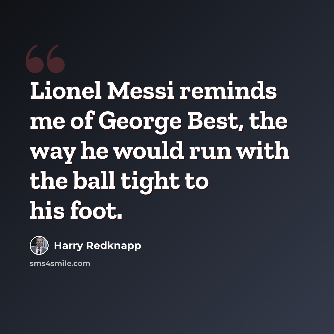 “Lionel Messi reminds me of George Best, the way he would run with the ball tight to his foot.” quote by Harry Redknapp