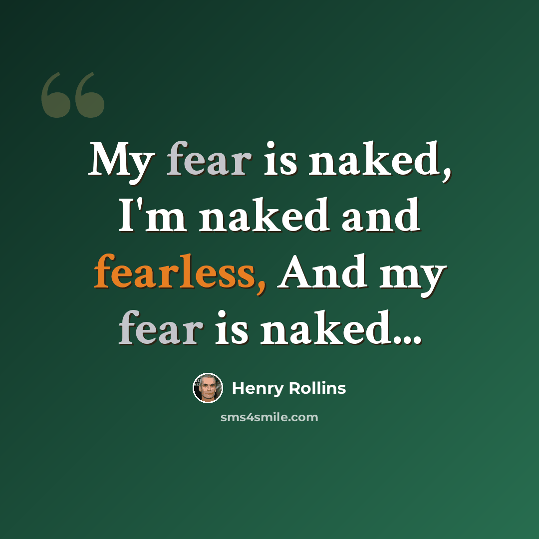 “My fear is naked, I'm naked and fearless, And my fear is naked...” quote by Henry Rollins