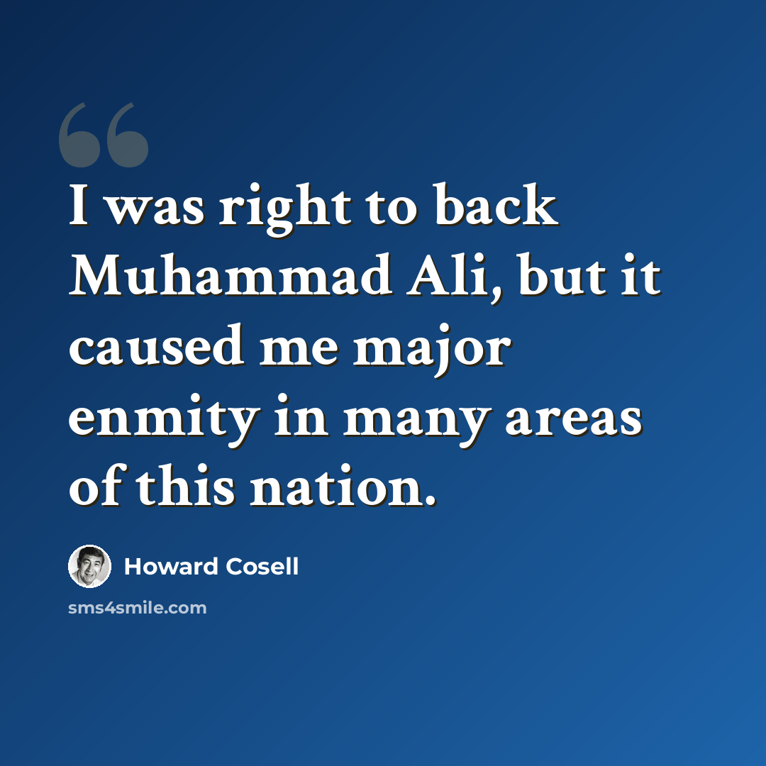 “I was right to back Muhammad Ali, but it caused me major enmity in many areas of this nation.” quote by Howard Cosell