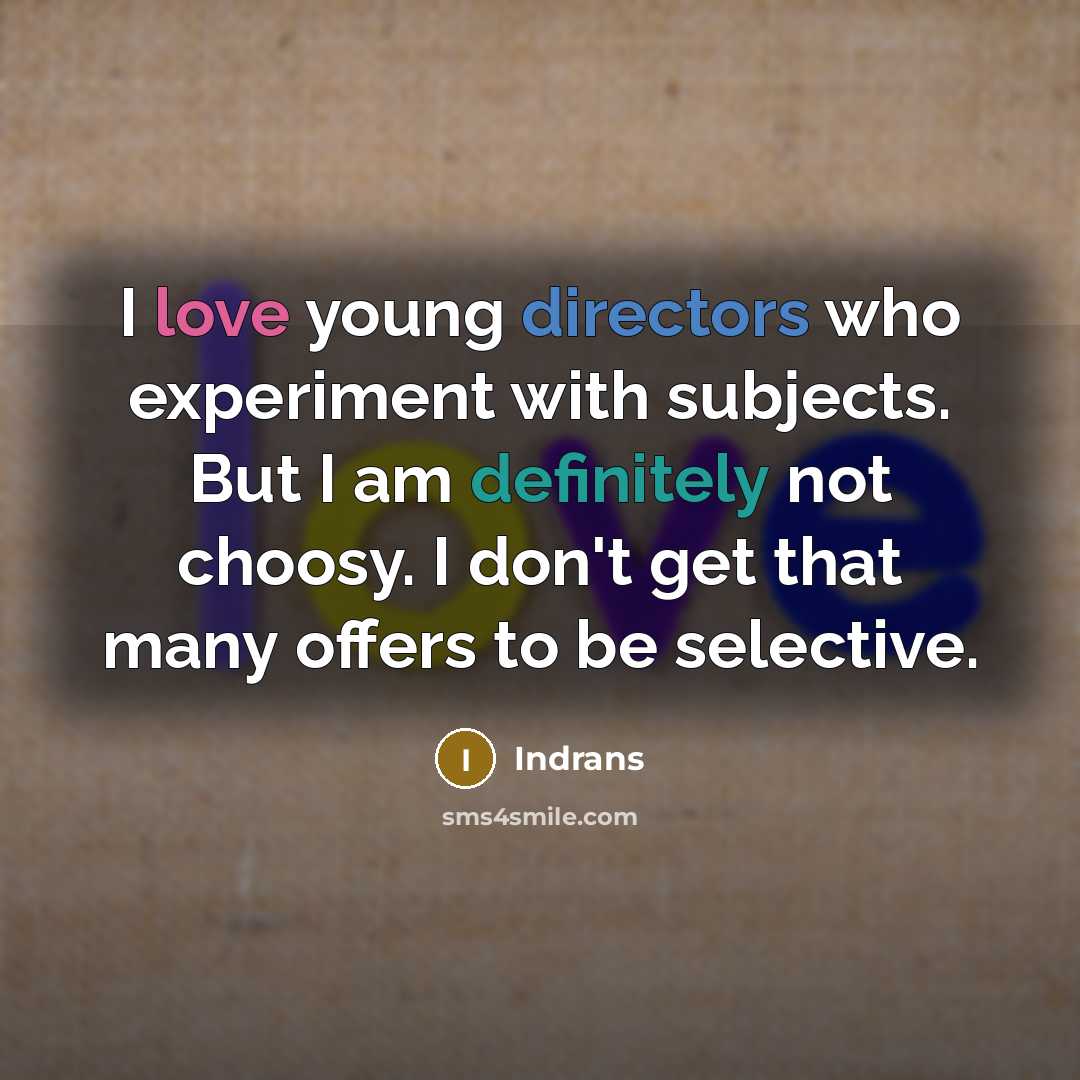 “I love young directors who experiment with subjects. But I am definitely not choosy. I don't get that many offers to be selective.” quote by Indrans