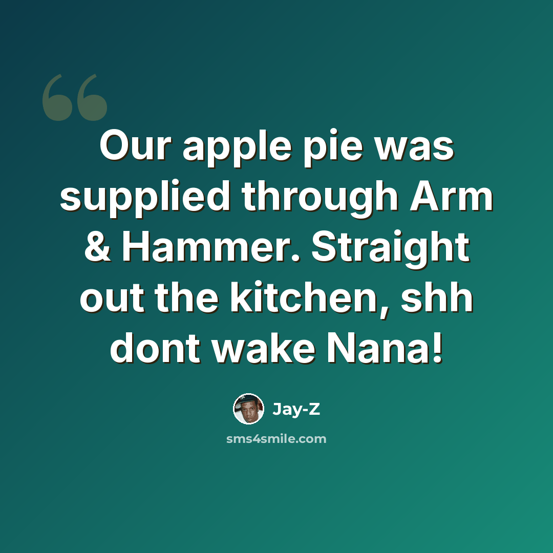 “Our apple pie was supplied through Arm & Hammer. Straight out the kitchen, shh dont wake Nana!” quote by Jay-Z