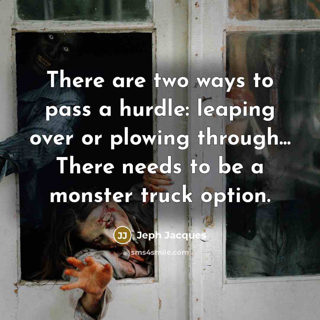 “There are two ways to pass a hurdle: leaping over or plowing through... There needs to be a monster truck option.” quote by Jeph Jacques