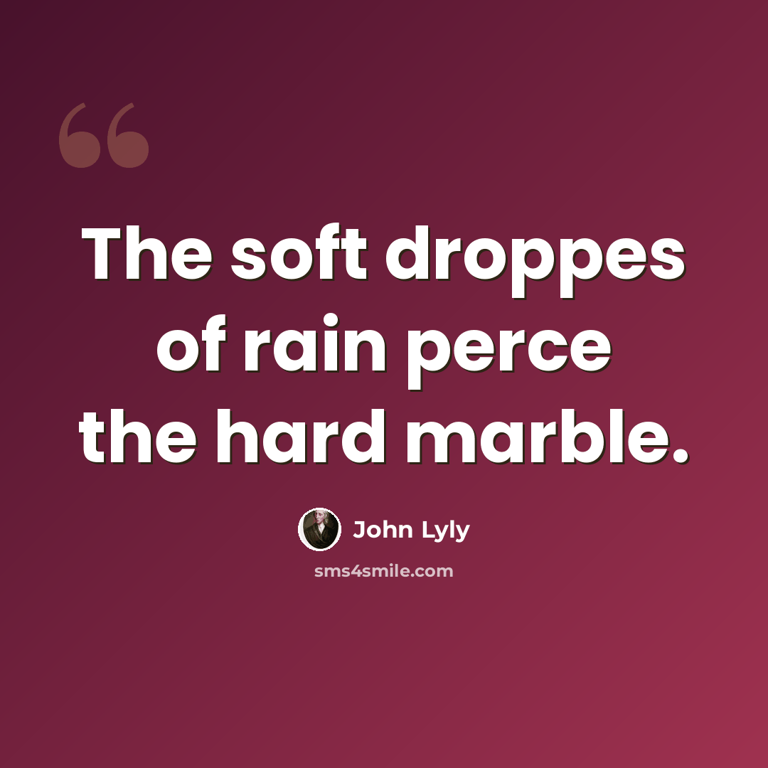 “The soft droppes of rain perce the hard marble.” quote by John Lyly