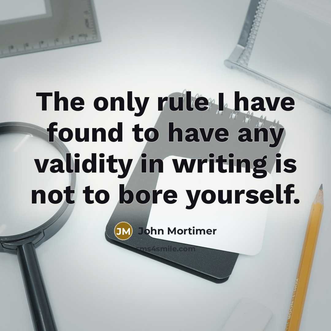 “The only rule I have found to have any validity in writing is not to bore yourself.” quote by John Mortimer