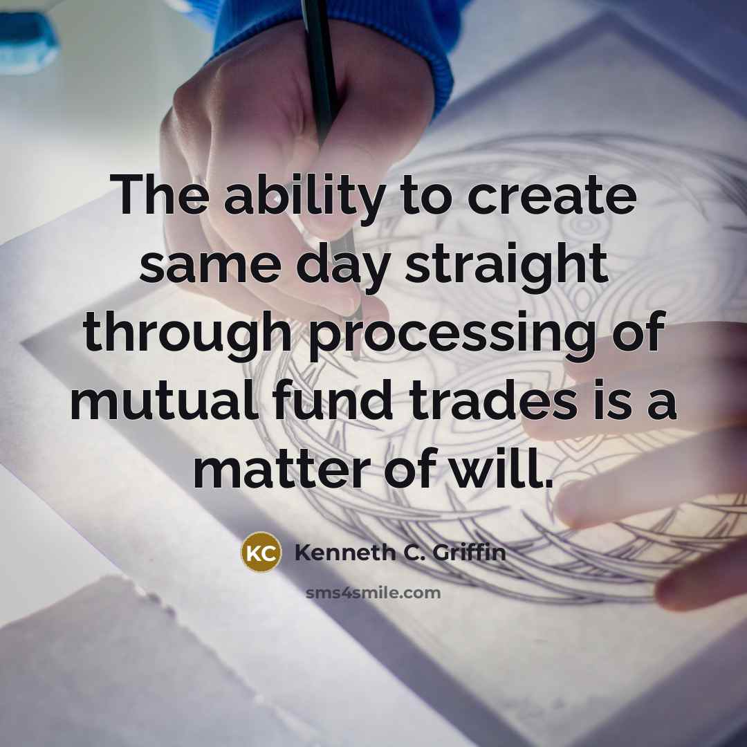 “The ability to create same day straight through processing of mutual fund trades is a matter of will.” quote by Kenneth C. Griffin