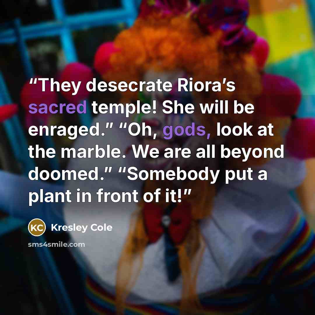 “They desecrate Riora’s sacred temple! She will be enraged.” “Oh, gods, look at the marble. We are all beyond doomed.” “Somebody put a plant in front of it!” quote by Kresley Cole