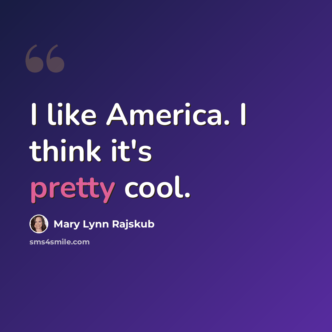 “I like America. I think it's pretty cool.” quote by Mary Lynn Rajskub