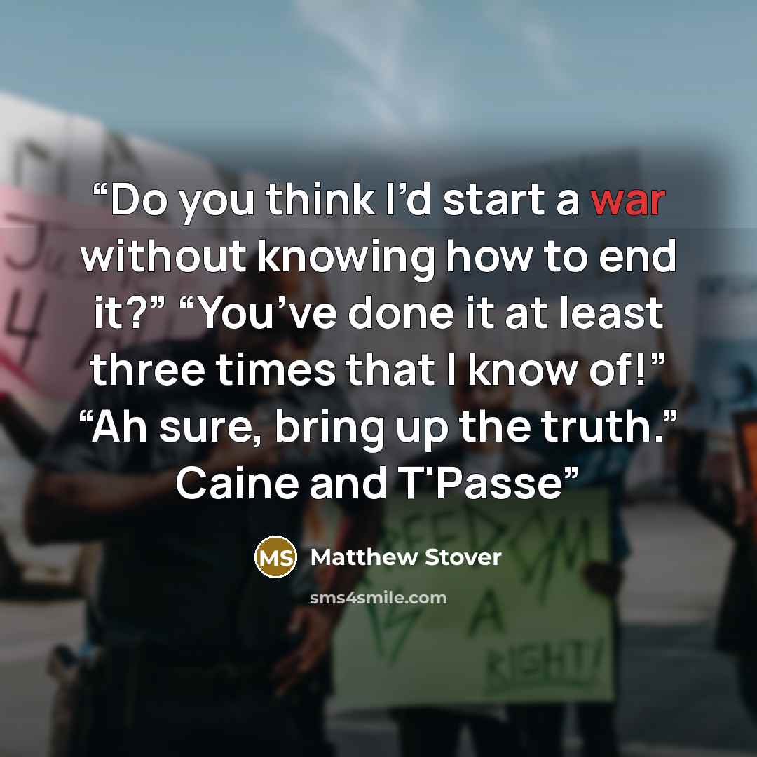 “Do you think I’d start a war without knowing how to end it?” “You’ve done it at least three times that I know of!” “Ah sure, bring up the truth.” Caine and T'Passe” quote by Matthew Stover