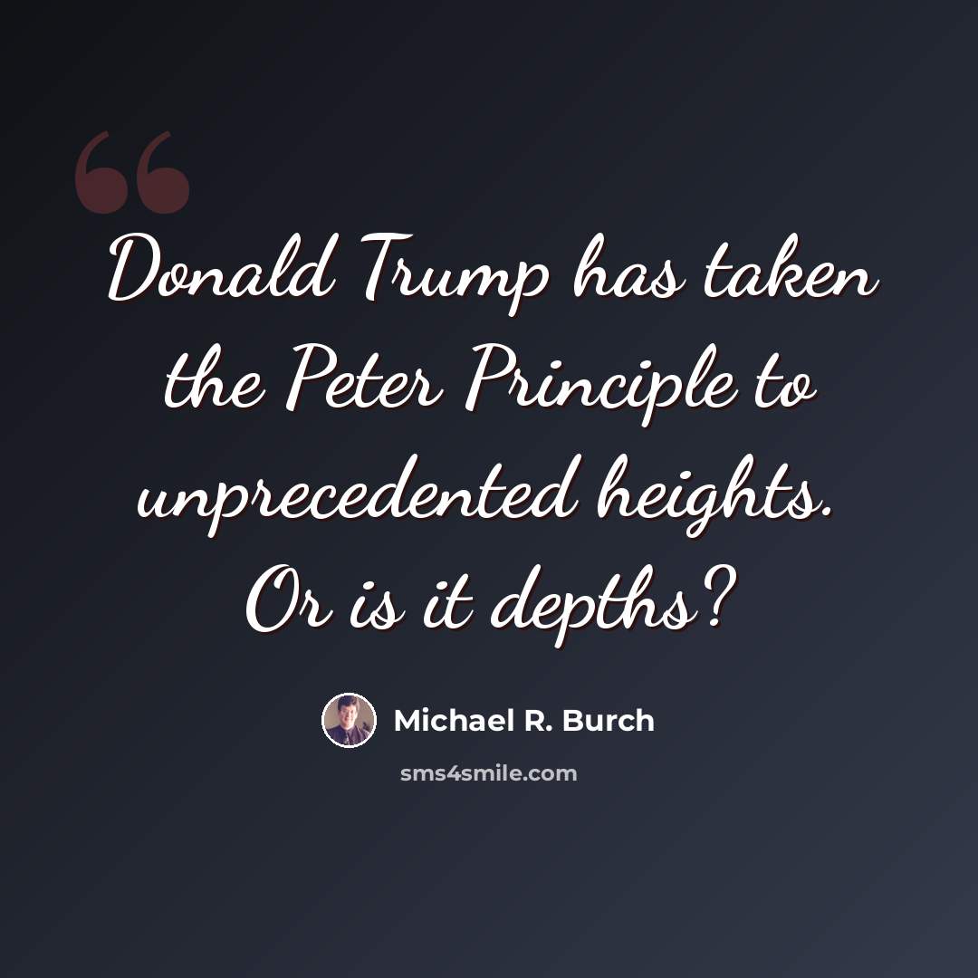 “Donald Trump has taken the Peter Principle to unprecedented heights. Or is it depths?” quote by Michael R. Burch