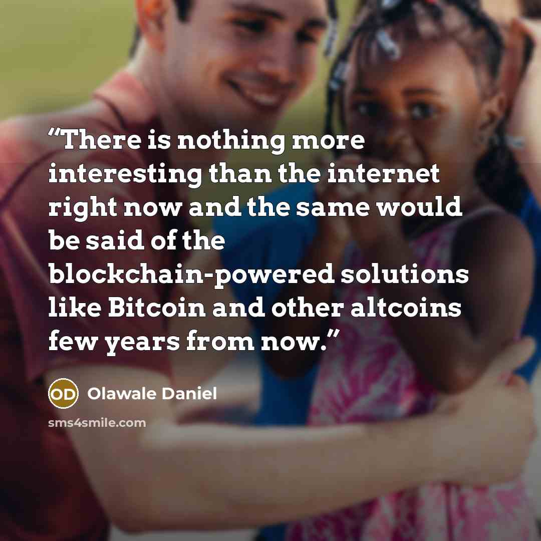 “There is nothing more interesting than the internet right now and the same would be said of the blockchain-powered solutions like Bitcoin and other altcoins few years from now.” quote by Olawale Daniel