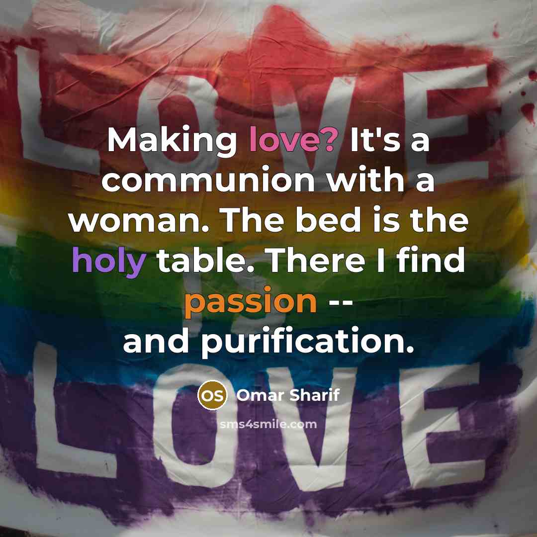 “Making love? It's a communion with a woman. The bed is the holy table. There I find passion -- and purification.” quote by Omar Sharif