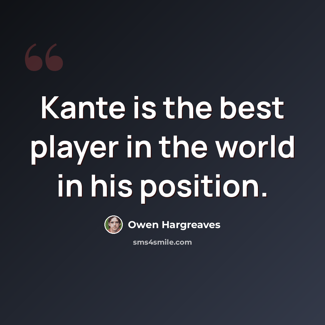 “Kante is the best player in the world in his position.” quote by Owen Hargreaves
