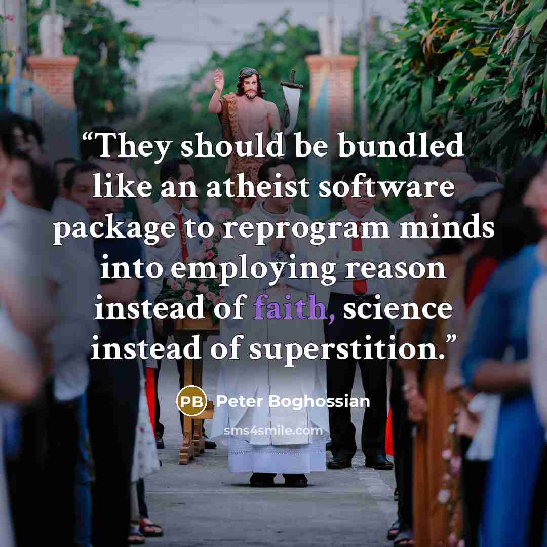 “They should be bundled like an atheist software package to reprogram minds into employing reason instead of faith, science instead of superstition.” quote by Peter Boghossian