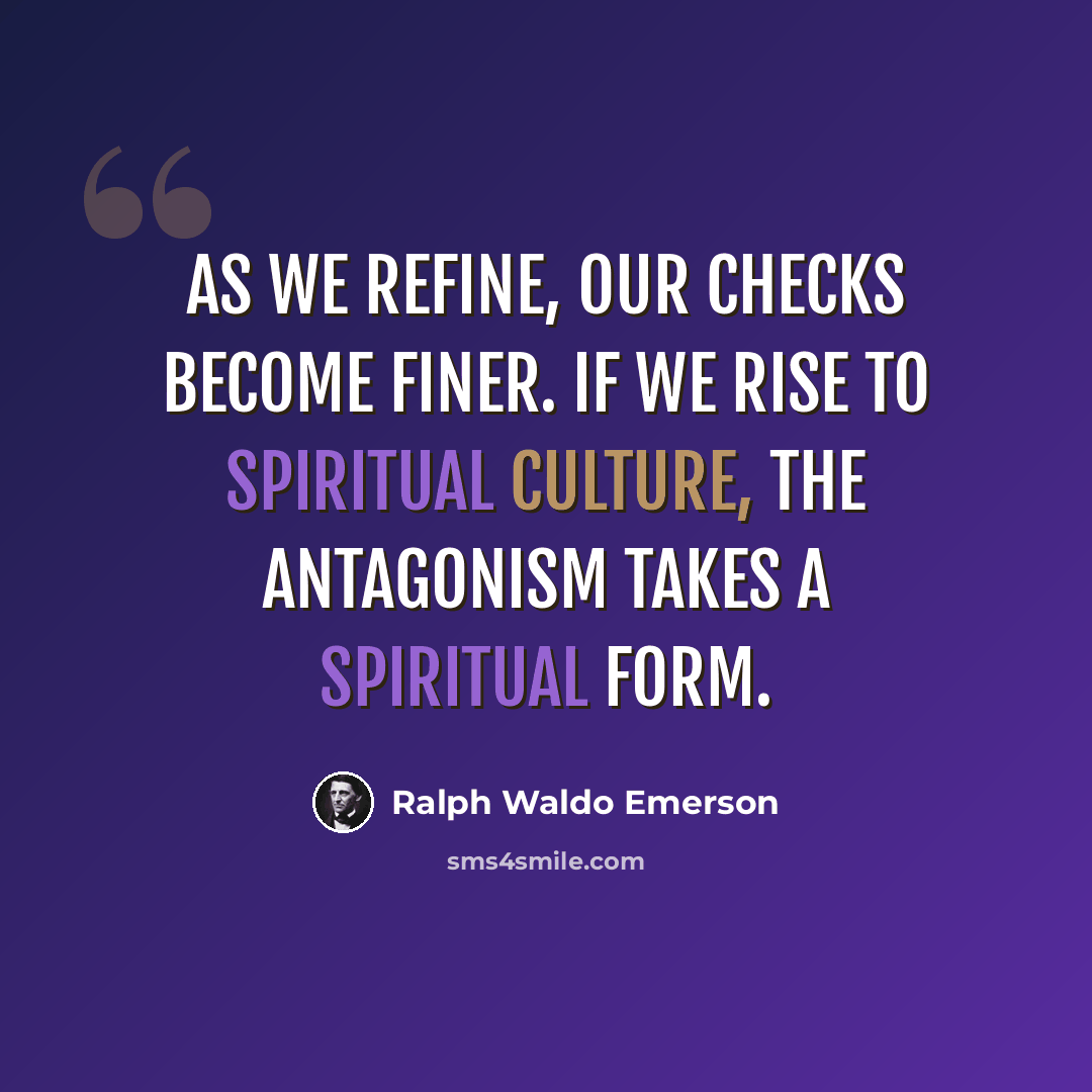 “As we refine, our checks become finer. If we rise to spiritual culture, the antagonism takes a spiritual form.” quote by Ralph Waldo Emerson