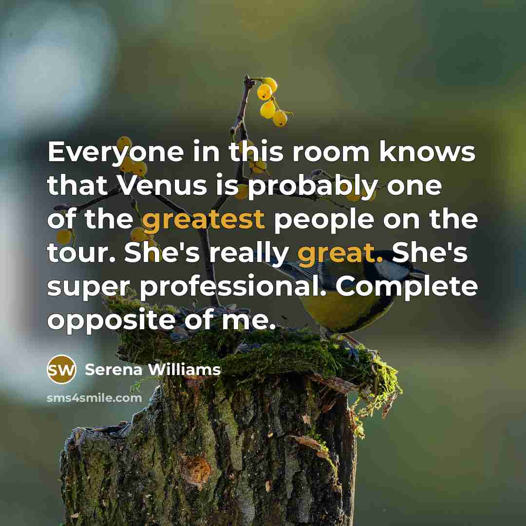 “Everyone in this room knows that Venus is probably one of the greatest people on the tour. She's really great. She's super professional. Complete opposite of me.” quote by Serena Williams
