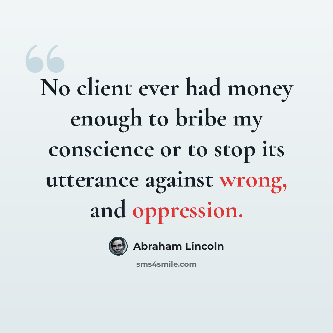 “No client ever had money enough to bribe my conscience or to stop its utterance against wrong, and oppression.” quote by Abraham Lincoln
