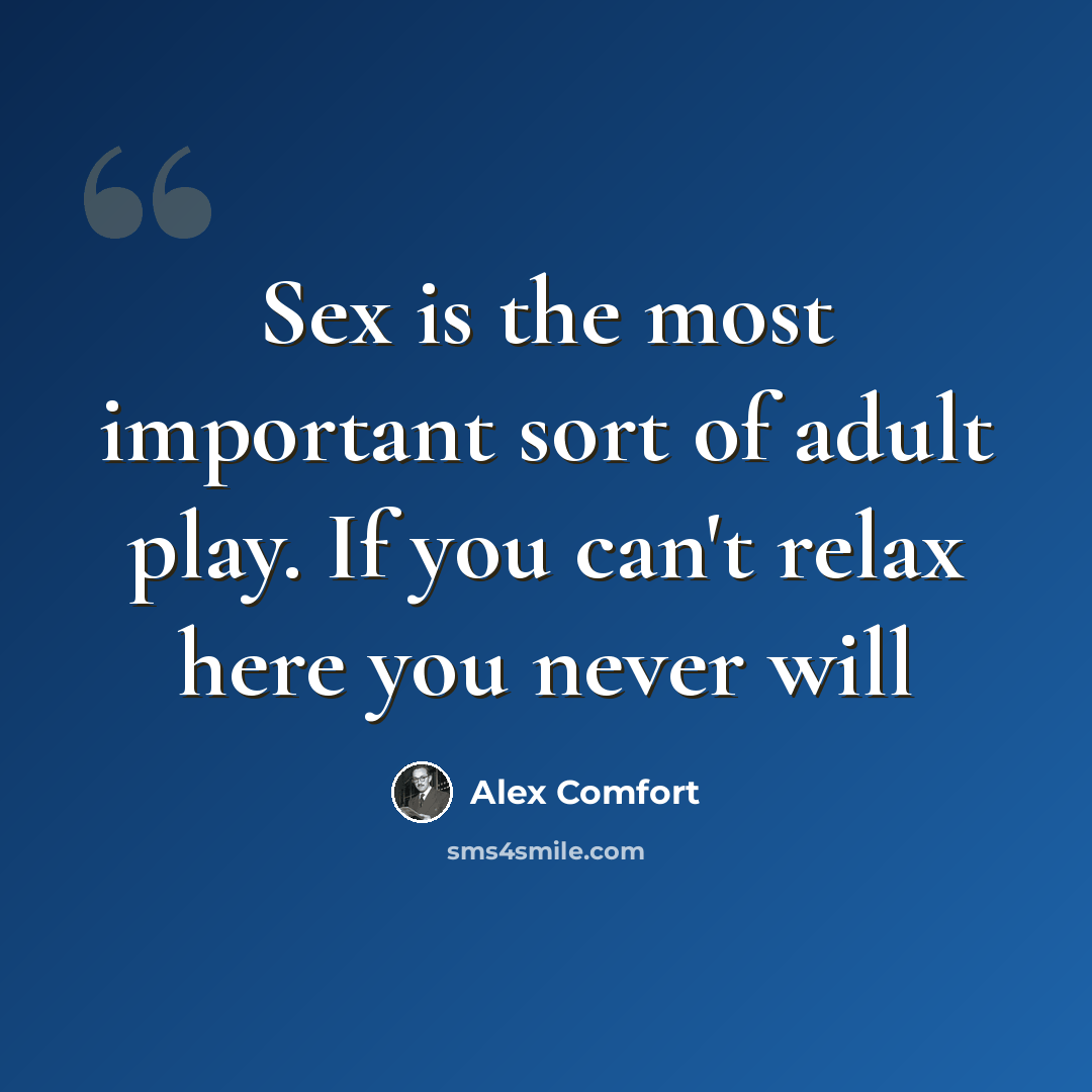 “Sex is the most important sort of adult play. If you can't relax here you never will” quote by Alex Comfort