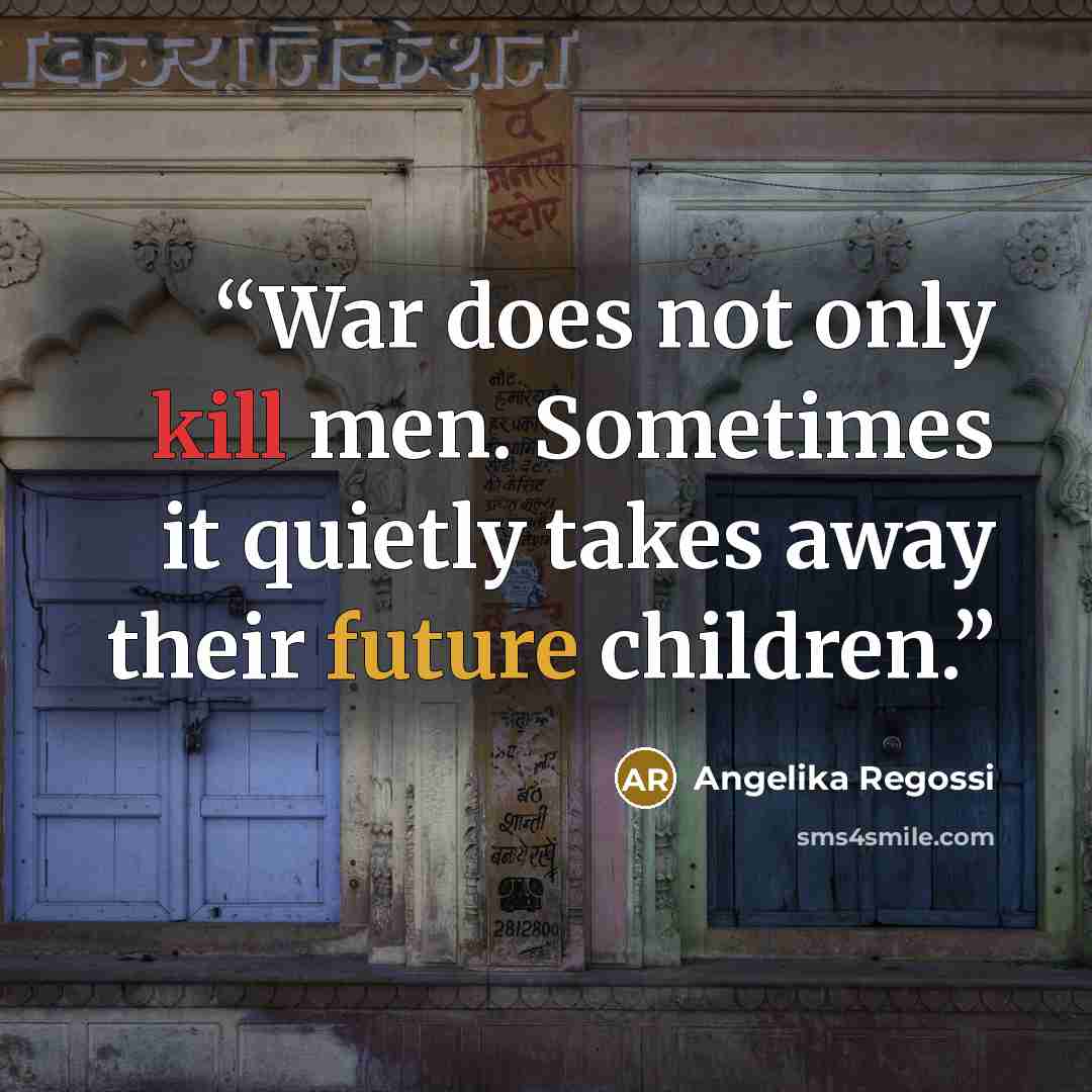 “War does not only kill men. Sometimes it quietly takes away their future children.” quote by Angelika Regossi