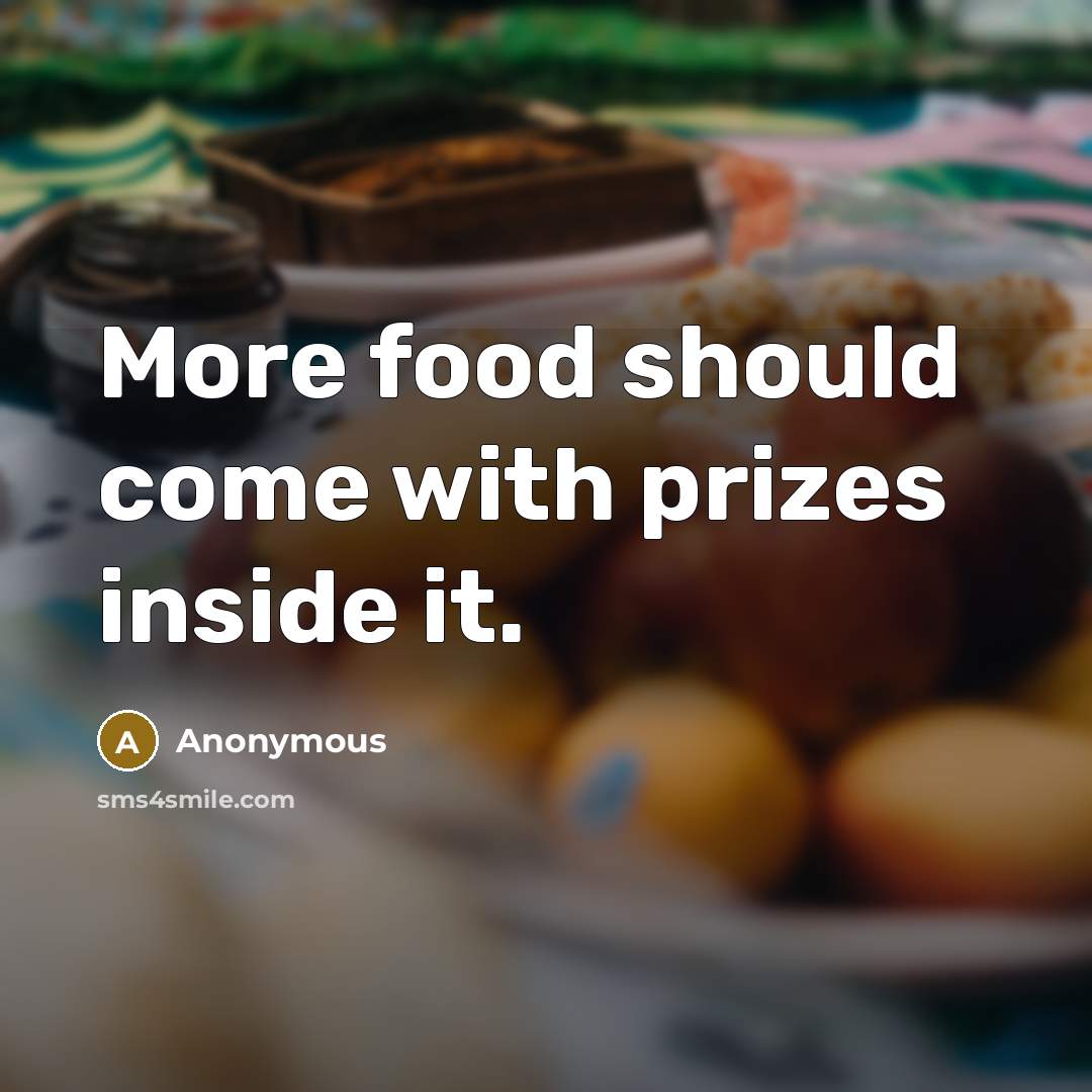 “More food should come with prizes inside it.” quote by Anonymous