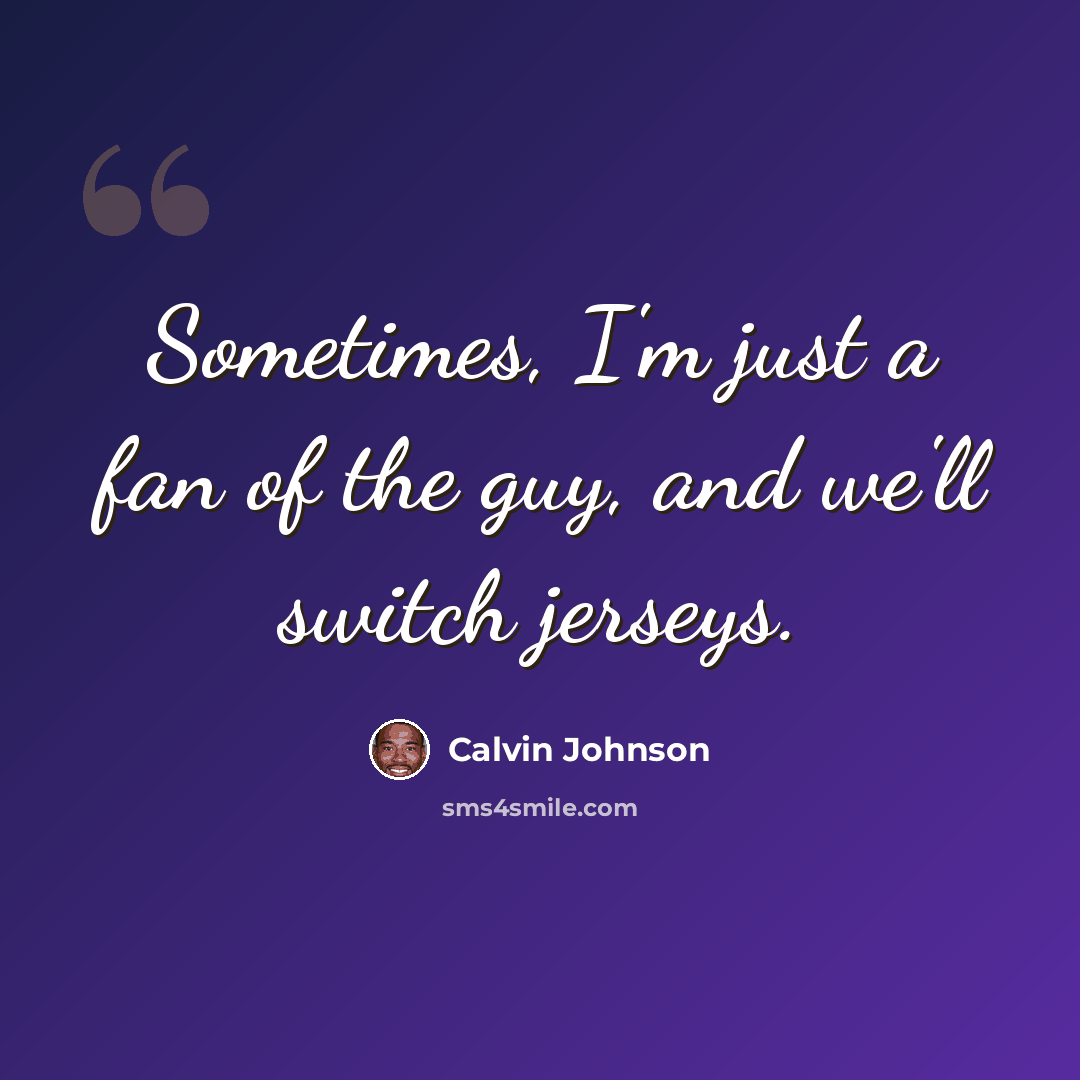 “Sometimes, I'm just a fan of the guy, and we'll switch jerseys.” quote by Calvin Johnson