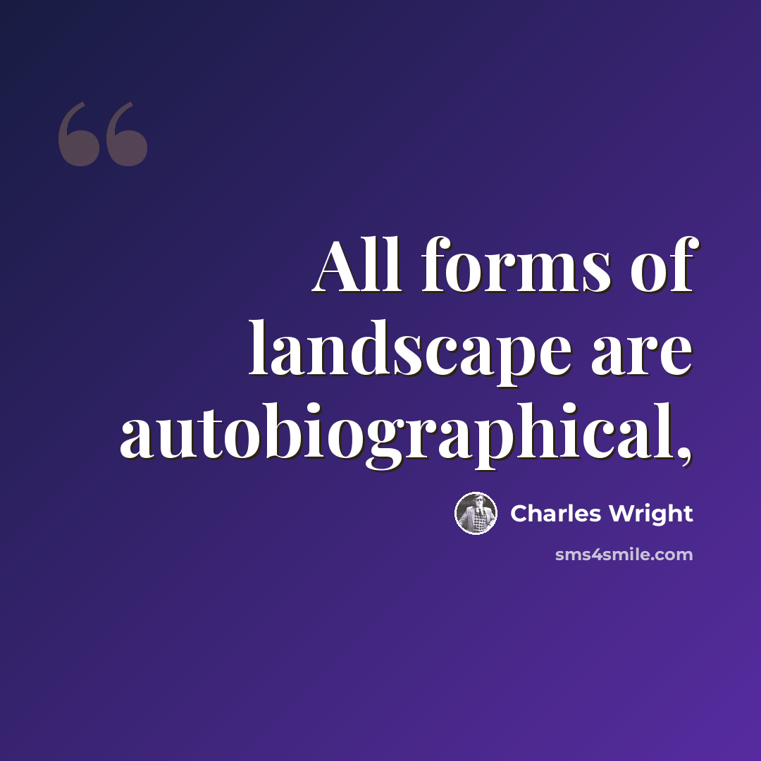 “All forms of landscape are autobiographical,” quote by Charles Wright