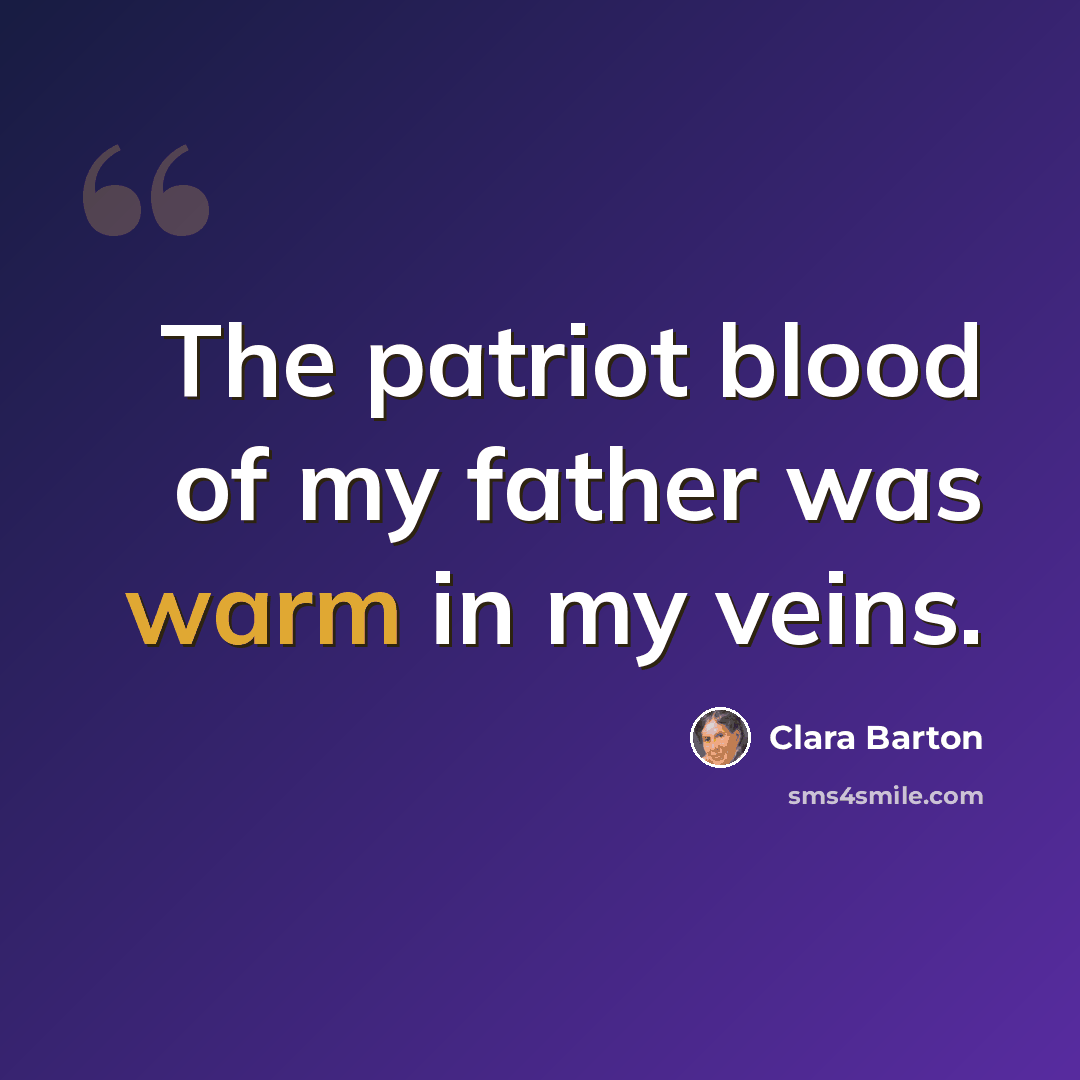 “The patriot blood of my father was warm in my veins.” quote by Clara Barton
