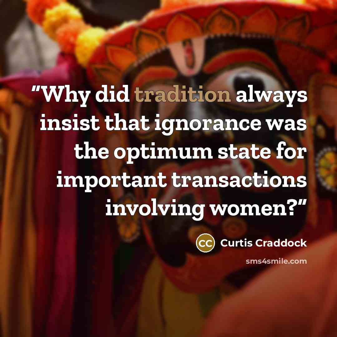 “Why did tradition always insist that ignorance was the optimum state for important transactions involving women?” quote by Curtis Craddock