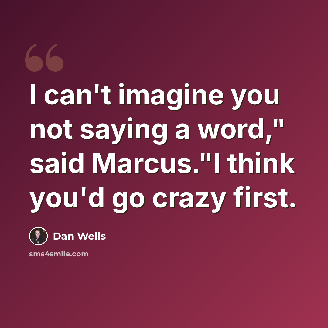 “I can't imagine you not saying a word," said Marcus."I think you'd go crazy first.” quote by Dan Wells