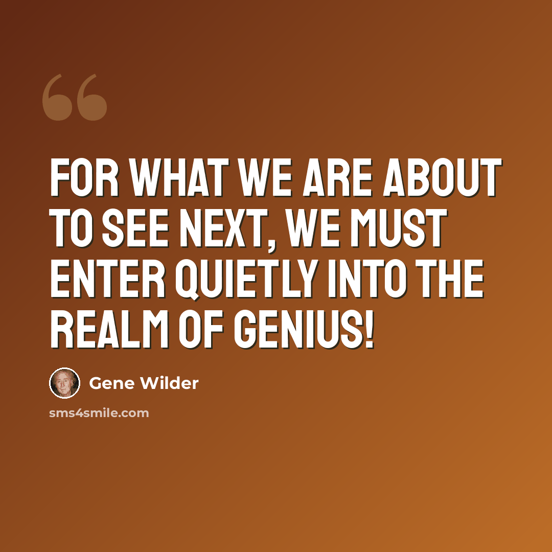 “For what we are about to see next, we must enter quietly into the realm of genius!” quote by Gene Wilder