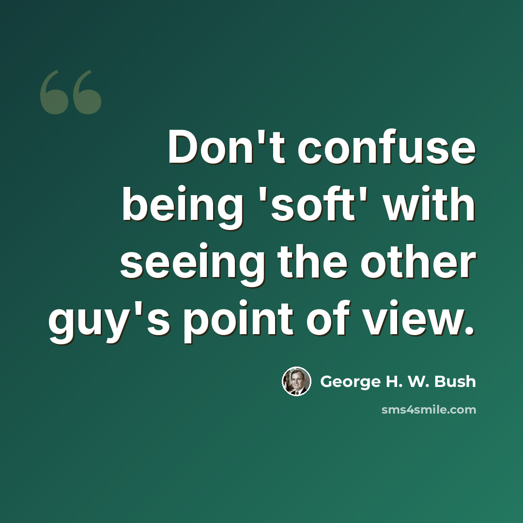 “Don't confuse being 'soft' with seeing the other guy's point of view.” quote by George H. W. Bush