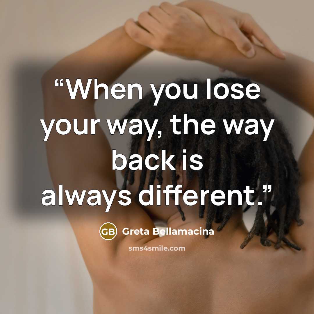 “When you lose your way, the way back is always different.” quote by Greta Bellamacina