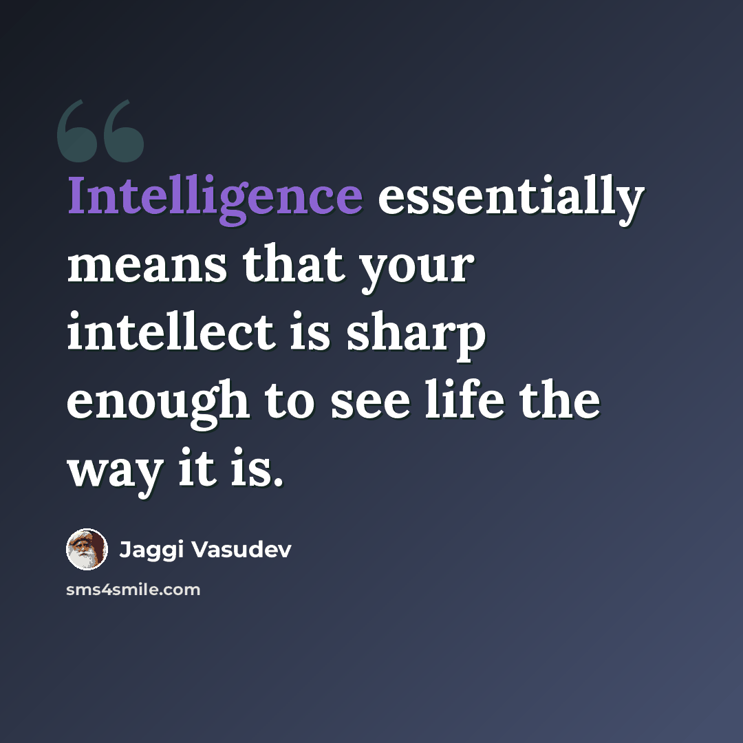 “Intelligence essentially means that your intellect is sharp enough to see life the way it is.” quote by Jaggi Vasudev